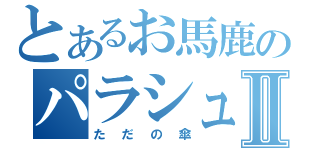 とあるお馬鹿のパラシュートⅡ（ただの傘）