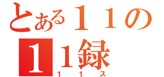 とある１１の１１録（１１ス）