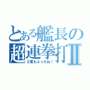 とある艦長の超連拳打Ⅱ（２度もぶったね！）