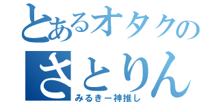 とあるオタクのさとりん（みるきー神推し）