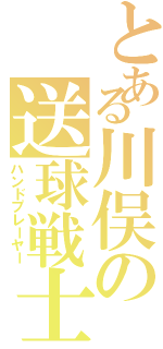 とある川俣の送球戦士（ハンドプレーヤー）