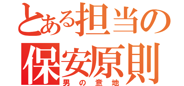 とある担当の保安原則（男の意地）