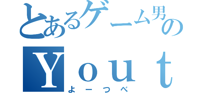 とあるゲーム男のＹｏｕｔｕｂｅ（よーつべ）