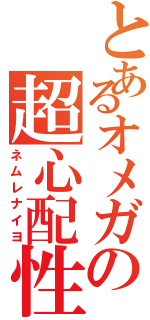 とあるオメガの超心配性（ネムレナイヨ）