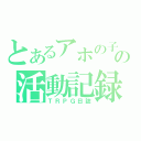 とあるアホの子の活動記録（ＴＲＰＧ日誌）