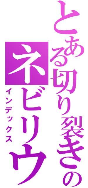 とある切り裂きのネビリウ（インデックス）