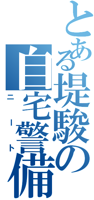 とある堤駿の自宅警備Ⅱ（ニート）