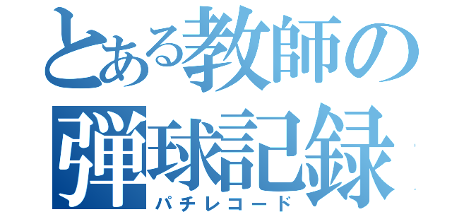 とある教師の弾球記録（パチレコード）