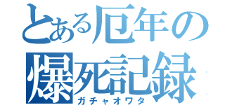 とある厄年の爆死記録（ガチャオワタ）