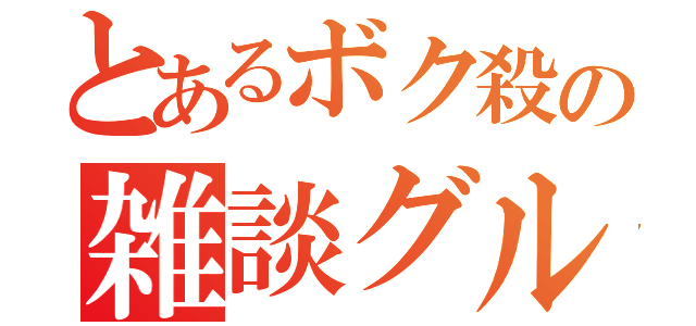 とあるボク殺の雑談グループ（）