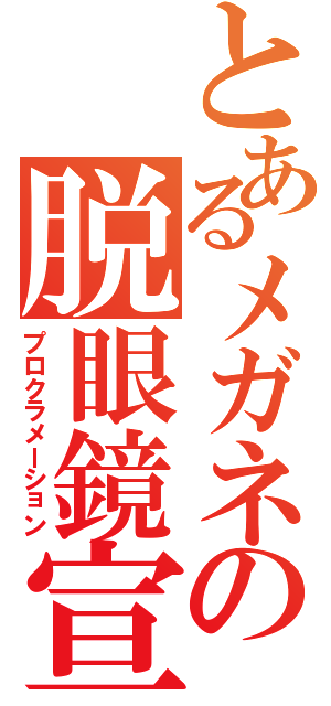 とあるメガネの脱眼鏡宣言Ⅱ（プロクラメーション）