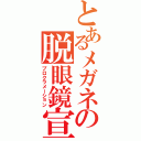 とあるメガネの脱眼鏡宣言Ⅱ（プロクラメーション）