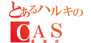 とあるハルキのＣＡＳ（変態枠）