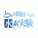 とある朝鮮人の水素実験（ビッグバン）