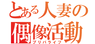 とある人妻の偶像活動（プリパライフ）