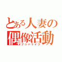 とある人妻の偶像活動（プリパライフ）