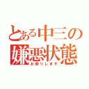 とある中三の嫌悪状態（お断りします）