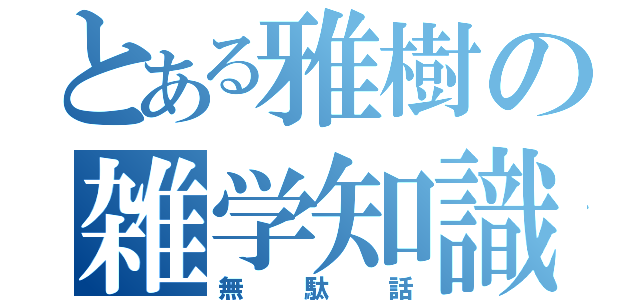 とある雅樹の雑学知識（無駄話）