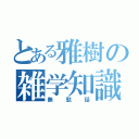 とある雅樹の雑学知識（無駄話）