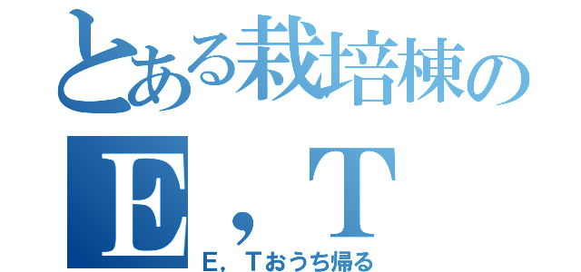 とある栽培棟のＥ，Ｔ（Ｅ，Ｔおうち帰る）