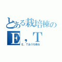 とある栽培棟のＥ，Ｔ（Ｅ，Ｔおうち帰る）