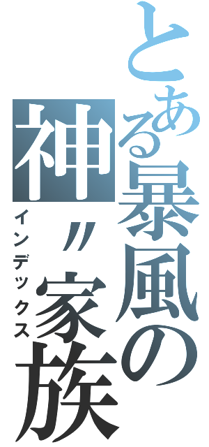 とある暴風の神〃家族（インデックス）