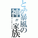 とある暴風の神〃家族（インデックス）