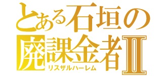 とある石垣の廃課金者Ⅱ（リスザルハーレム）