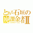 とある石垣の廃課金者Ⅱ（リスザルハーレム）