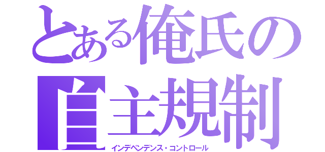 とある俺氏の自主規制（インデペンデンス・コントロール）