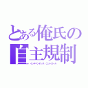 とある俺氏の自主規制（インデペンデンス・コントロール）