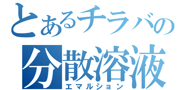 とあるチラバの分散溶液（エマルション）