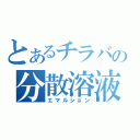 とあるチラバの分散溶液（エマルション）