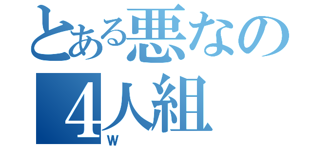 とある悪なの４人組（Ｗ）