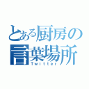 とある厨房の言葉場所（Ｔｗｉｔｔｅｒ）