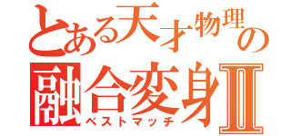 とある天才物理学者の融合変身Ⅱ（ベストマッチ）