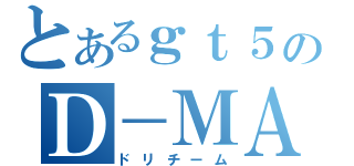 とあるｇｔ５のＤ－ＭＡＸ（ドリチーム）