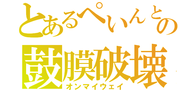 とあるぺいんとの鼓膜破壊（オンマイウェイ）