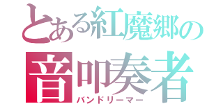 とある紅魔郷の音叩奏者（バンドリーマー）