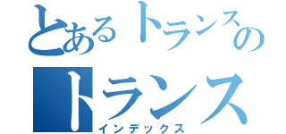 とあるトランスのトランス人間（インデックス）