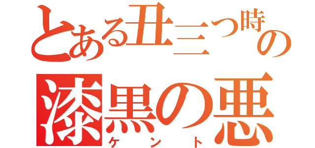 とある丑三つ時の漆黒の悪魔（ケント）