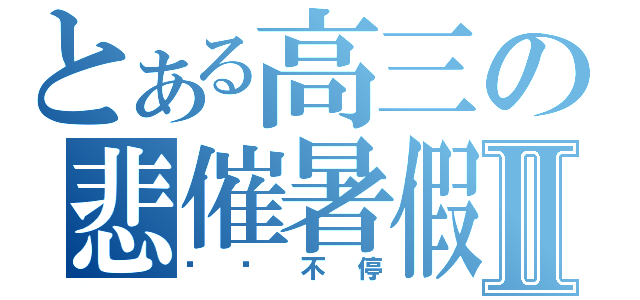 とある高三の悲催暑假Ⅱ（补课不停）