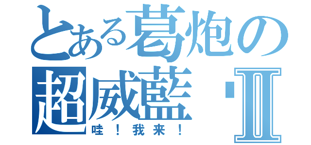 とある葛炮の超威藍貓Ⅱ（哇！我来！）