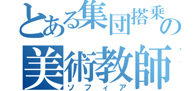 とある集団搭乗の美術教師（ソフィア）