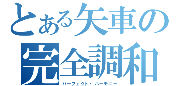 とある矢車の完全調和（パーフェクト·ハーモニー）