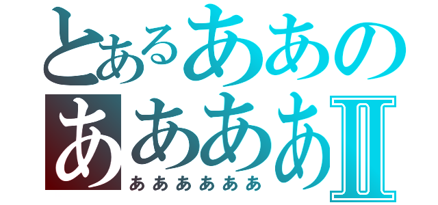 とあるああのああああⅡ（ああああああ）