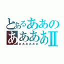 とあるああのああああⅡ（ああああああ）