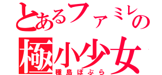 とあるファミレスの極小少女（種島ぽぷら）