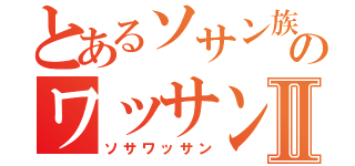 とあるソサン族のワッサンⅡ（ソサワッサン）