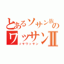 とあるソサン族のワッサンⅡ（ソサワッサン）